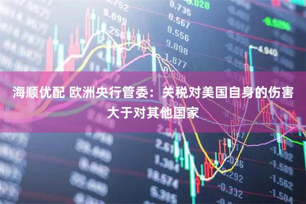 海顺优配 欧洲央行管委：关税对美国自身的伤害大于对其他国家