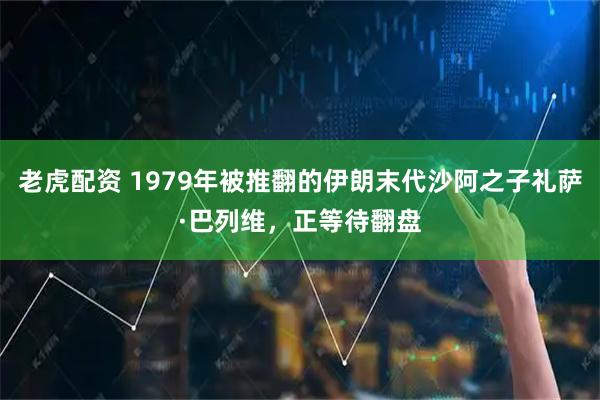 老虎配资 1979年被推翻的伊朗末代沙阿之子礼萨·巴列维，正等待翻盘