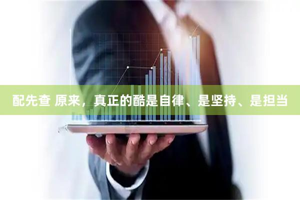 配先查 原来，真正的酷是自律、是坚持、是担当