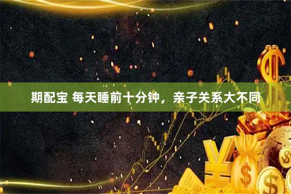 期配宝 每天睡前十分钟，亲子关系大不同