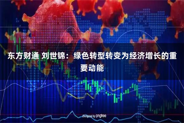 东方财通 刘世锦：绿色转型转变为经济增长的重要动能