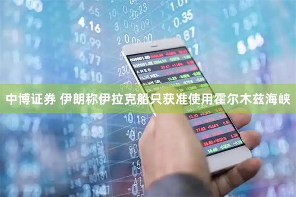 中博证券 伊朗称伊拉克船只获准使用霍尔木兹海峡