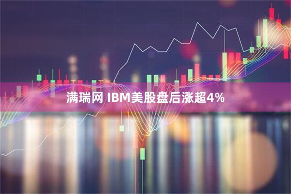 满瑞网 IBM美股盘后涨超4%