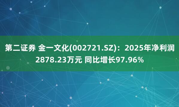 第二证券 金一文化(002721.SZ)：2025年净利润2878.23万元 同比增长97.96%
