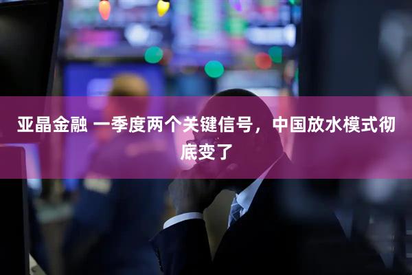 亚晶金融 一季度两个关键信号，中国放水模式彻底变了