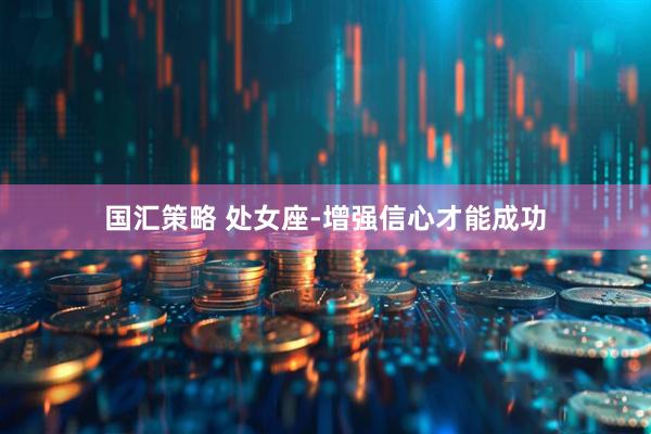 国汇策略 处女座-增强信心才能成功
