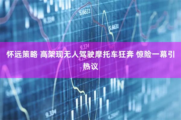 怀远策略 高架现无人驾驶摩托车狂奔 惊险一幕引热议