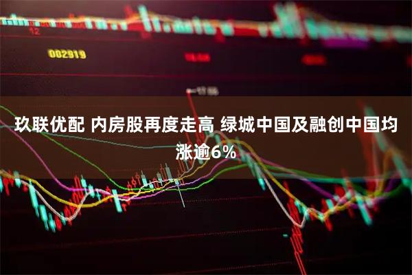 玖联优配 内房股再度走高 绿城中国及融创中国均涨逾6%