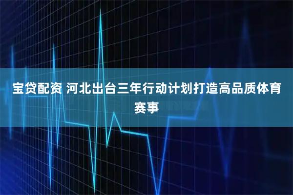 宝贷配资 河北出台三年行动计划打造高品质体育赛事