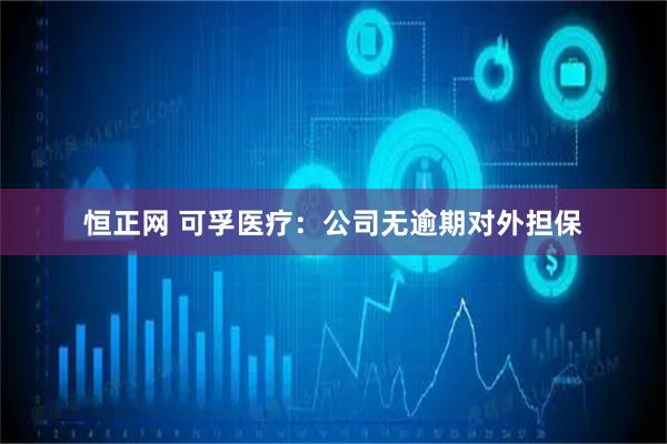 恒正网 可孚医疗：公司无逾期对外担保