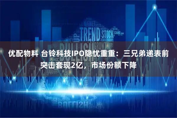 优配物料 台铃科技IPO隐忧重重：三兄弟递表前突击套现2亿，市场份额下降