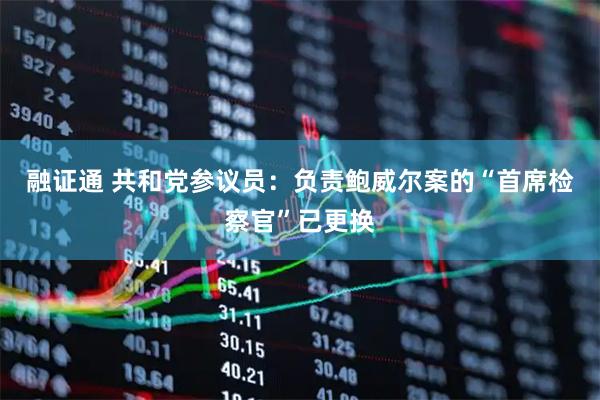 融证通 共和党参议员：负责鲍威尔案的“首席检察官”已更换
