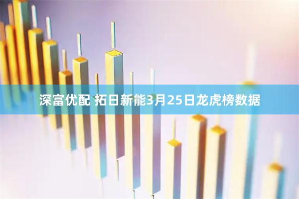 深富优配 拓日新能3月25日龙虎榜数据