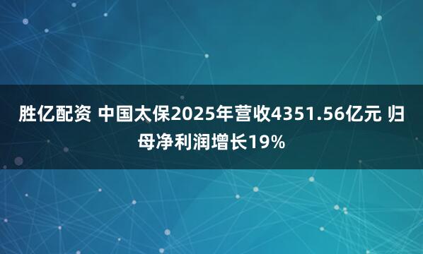 胜亿配资 中国太保2025年营收4351.56亿元 归母净利润增长19%