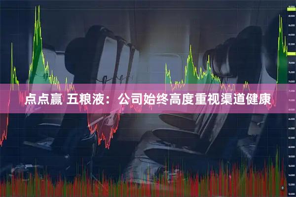 点点赢 五粮液：公司始终高度重视渠道健康
