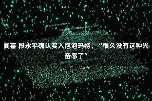 闻喜 段永平确认买入泡泡玛特，“很久没有这种兴奋感了”