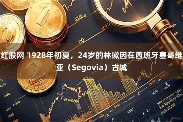 红股网 1928年初夏，24岁的林徽因在西班牙塞哥维亚（Segovia）古城