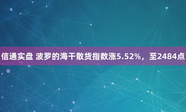 信通实盘 波罗的海干散货指数涨5.52%，至2484点