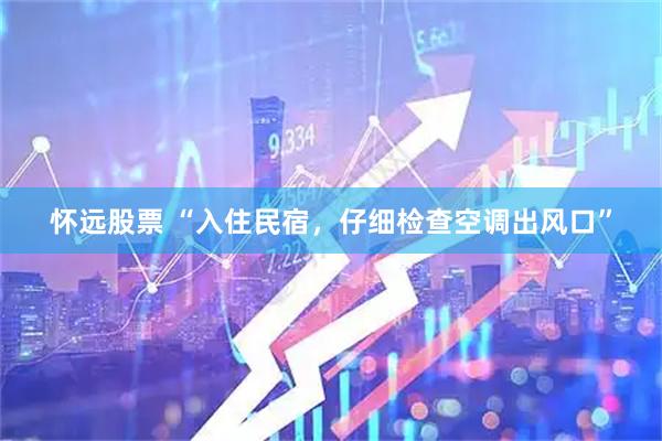 怀远股票 “入住民宿，仔细检查空调出风口”