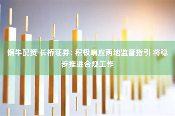 锅牛配资 长桥证券: 积极响应两地监管指引 将稳步推进合规工作