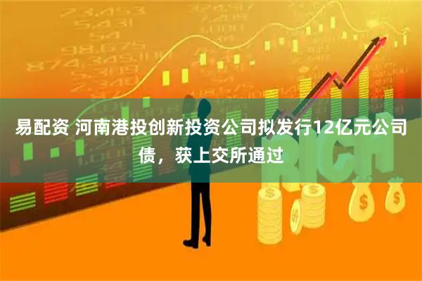 易配资 河南港投创新投资公司拟发行12亿元公司债，获上交所通过