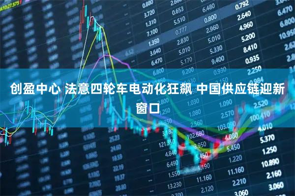 创盈中心 法意四轮车电动化狂飙 中国供应链迎新窗口