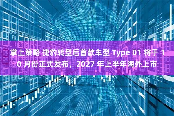 掌上策略 捷豹转型后首款车型 Type 01 将于 10 月份正式发布，2027 年上半年海外上市