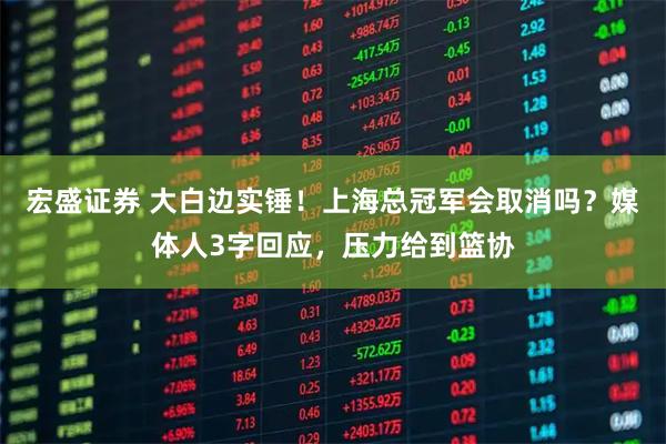 宏盛证券 大白边实锤！上海总冠军会取消吗？媒体人3字回应，压力给到篮协