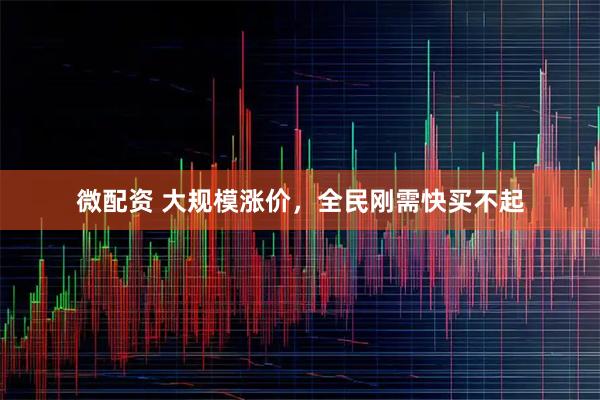 微配资 大规模涨价，全民刚需快买不起